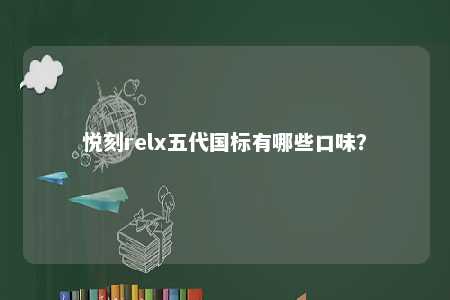 悦刻relx五代国标有哪些口味	？ 